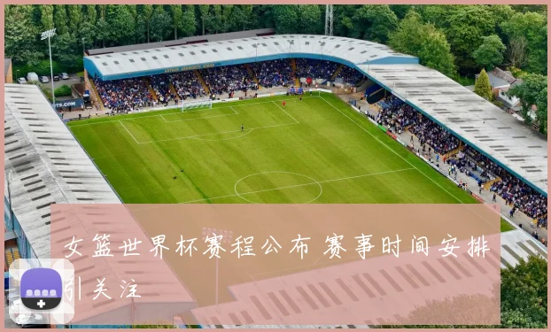 女篮世界杯赛程公布 赛事时间安排引关注