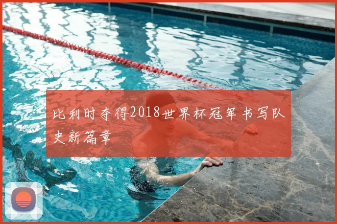 比利时夺得2018世界杯冠军书写队史新篇章