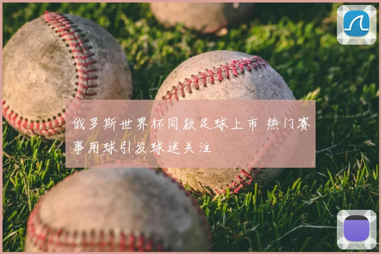 俄罗斯世界杯同款足球上市 热门赛事用球引发球迷关注