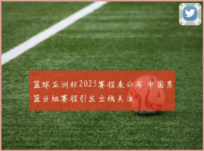 篮球亚洲杯2025赛程表公布 中国男篮分组赛程引发出线关注