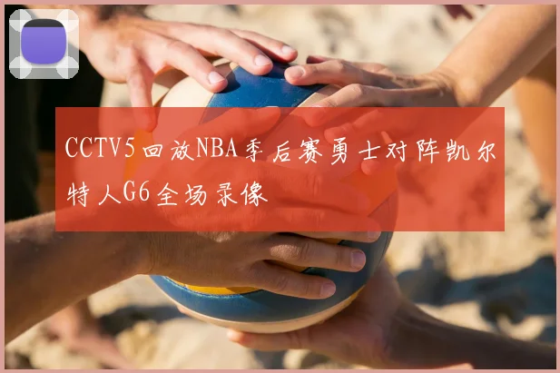 CCTV5回放NBA季后赛勇士对阵凯尔特人G6全场录像