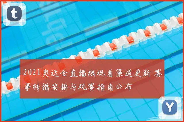 2021奥运会直播线观看渠道更新 赛事转播安排与观赛指南公布