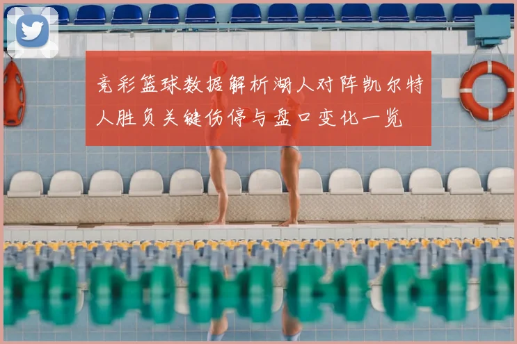 竞彩篮球数据解析湖人对阵凯尔特人胜负关键伤停与盘口变化一览