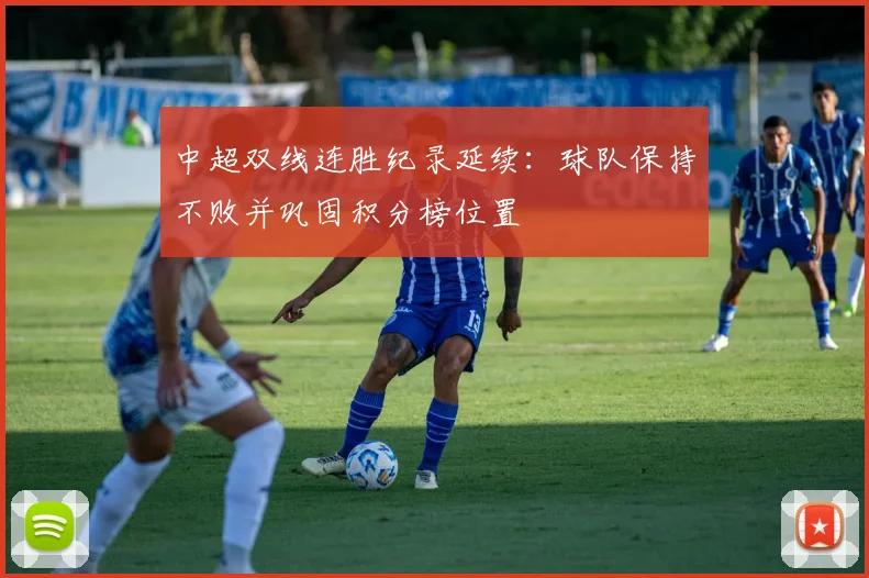 中超双线连胜纪录延续:球队保持不败并巩固积分榜位置