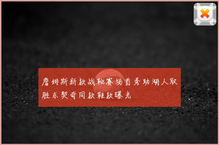 詹姆斯新款战靴赛场首秀助湖人取胜东契奇同款鞋款曝光