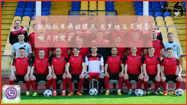 欧冠冠军再被提及 克罗地亚足球影响力持续扩大