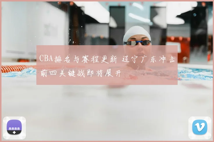 CBA排名与赛程更新 辽宁广东冲击前四关键战即将展开