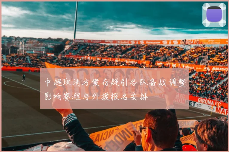 中超取消方案存疑引各队备战调整影响赛程与外援报名安排