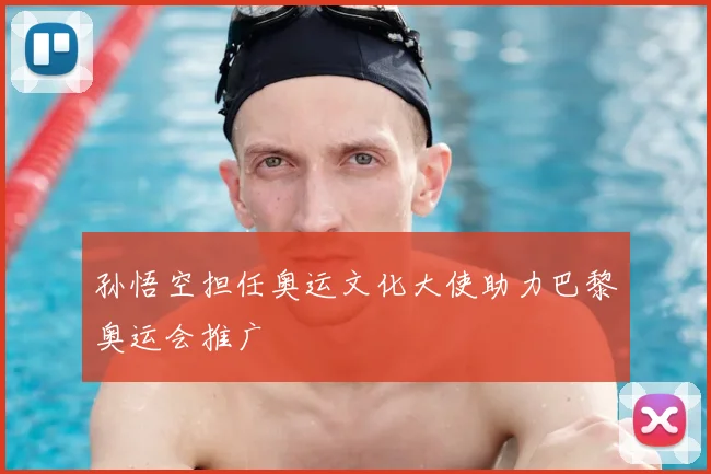 孙悟空担任奥运文化大使助力巴黎奥运会推广