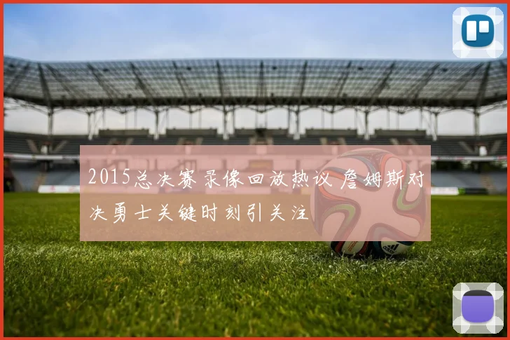 2015总决赛录像回放热议 詹姆斯对决勇士关键时刻引关注