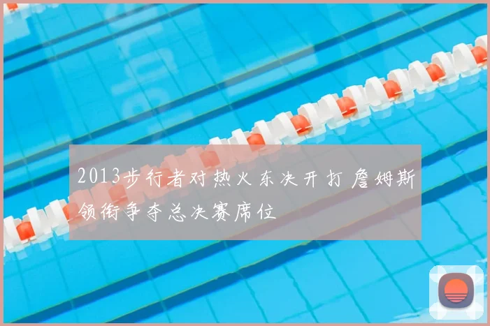 2013步行者对热火东决开打 詹姆斯领衔争夺总决赛席位
