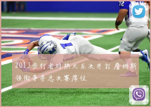 2013步行者对热火东决开打 詹姆斯领衔争夺总决赛席位