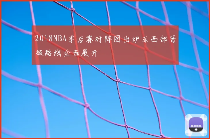 2018NBA季后赛对阵图出炉东西部晋级路线全面展开