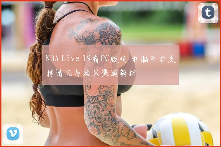NBA Live 19有PC版吗 电脑平台支持情况与购买渠道解析