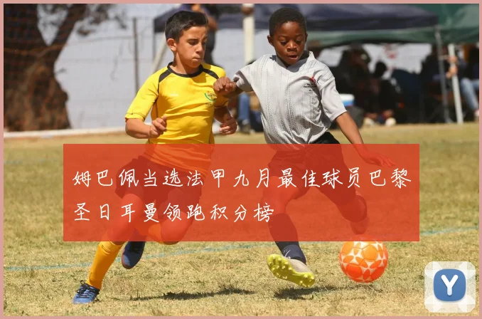 姆巴佩当选法甲九月最佳球员巴黎圣日耳曼领跑积分榜