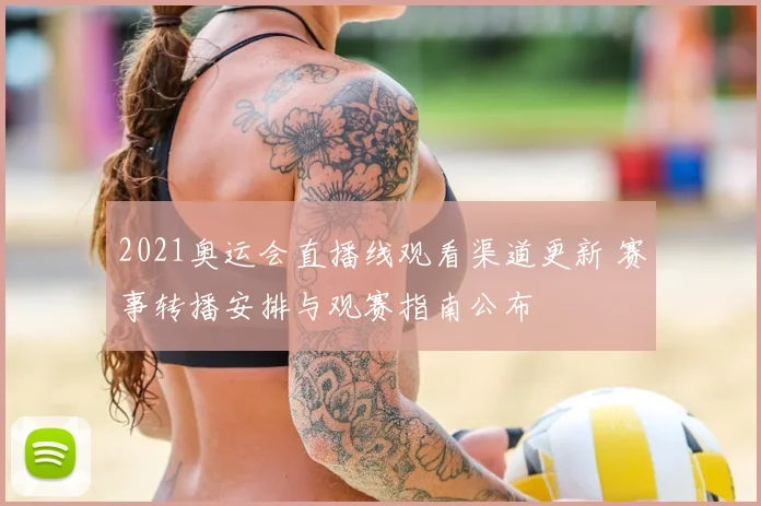 2021奥运会直播线观看渠道更新 赛事转播安排与观赛指南公布