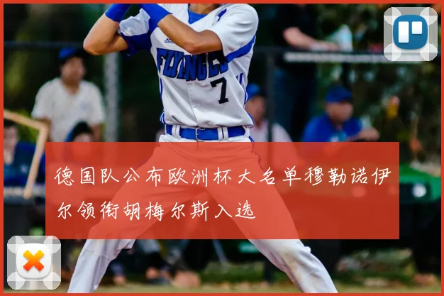 德国队公布欧洲杯大名单穆勒诺伊尔领衔胡梅尔斯入选