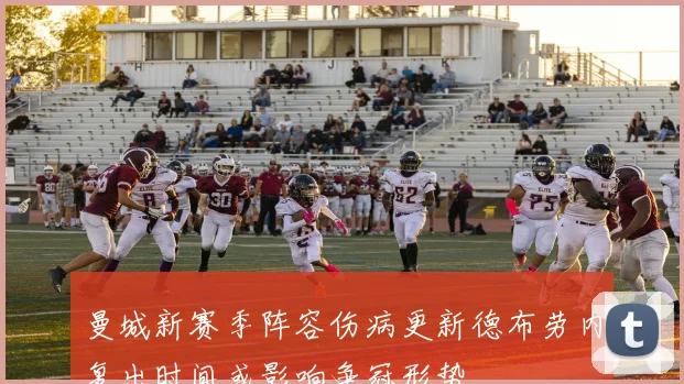 曼城新赛季阵容伤病更新德布劳内复出时间或影响争冠形势