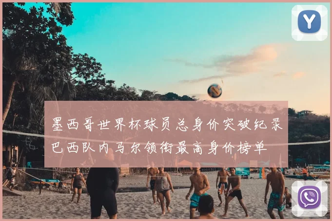 墨西哥世界杯球员总身价突破纪录巴西队内马尔领衔最高身价榜单