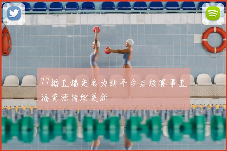 77播直播更名为新平台后续赛事直播资源持续更新