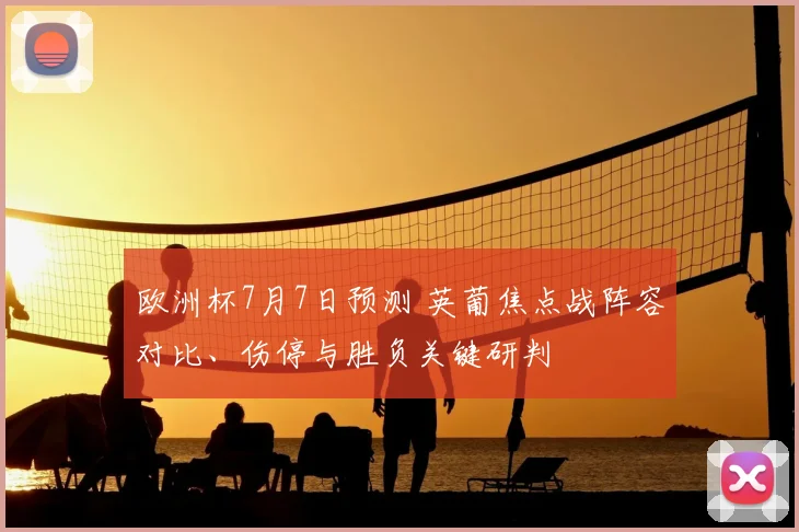 欧洲杯7月7日预测 英葡焦点战阵容对比、伤停与胜负关键研判