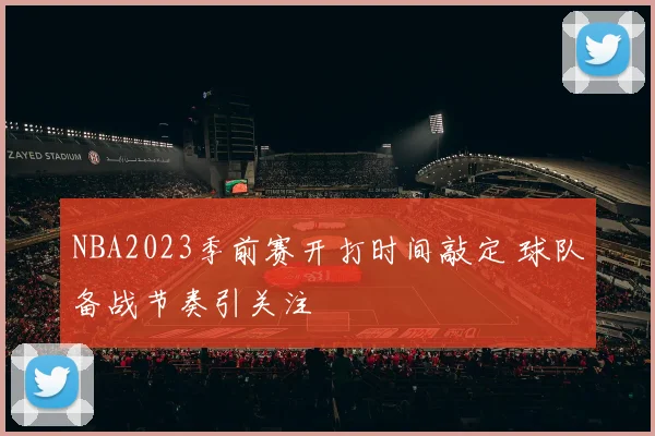 NBA2023季前赛开打时间敲定 球队备战节奏引关注