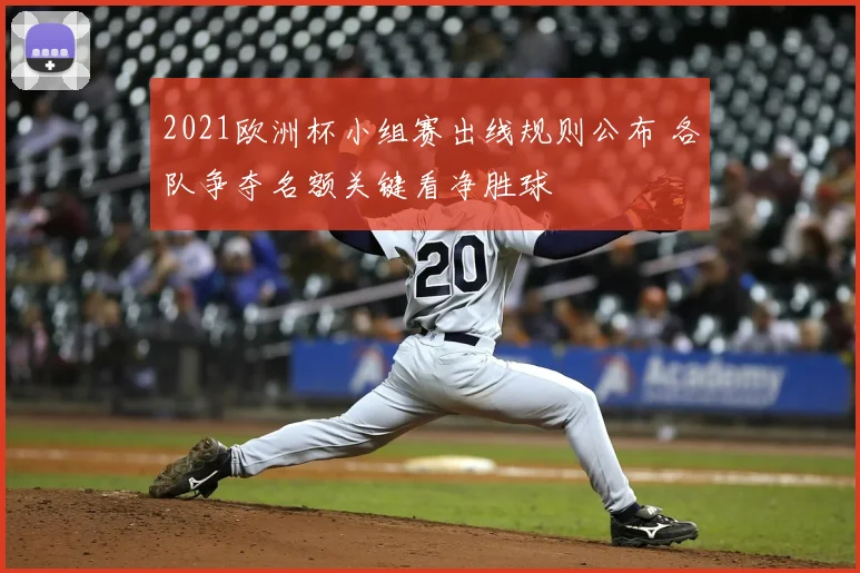 2021欧洲杯小组赛出线规则公布 各队争夺名额关键看净胜球