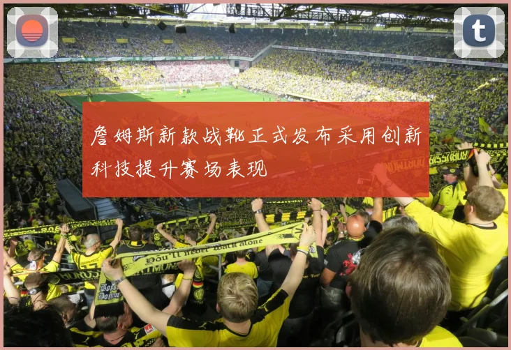 詹姆斯新款战靴正式发布采用创新科技提升赛场表现