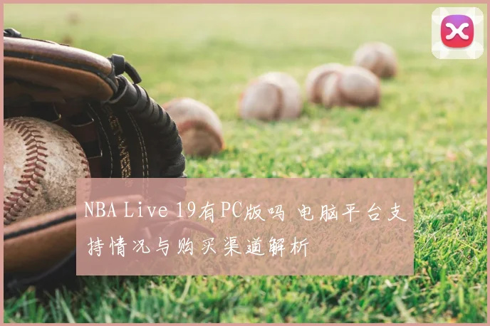 NBA Live 19有PC版吗 电脑平台支持情况与购买渠道解析