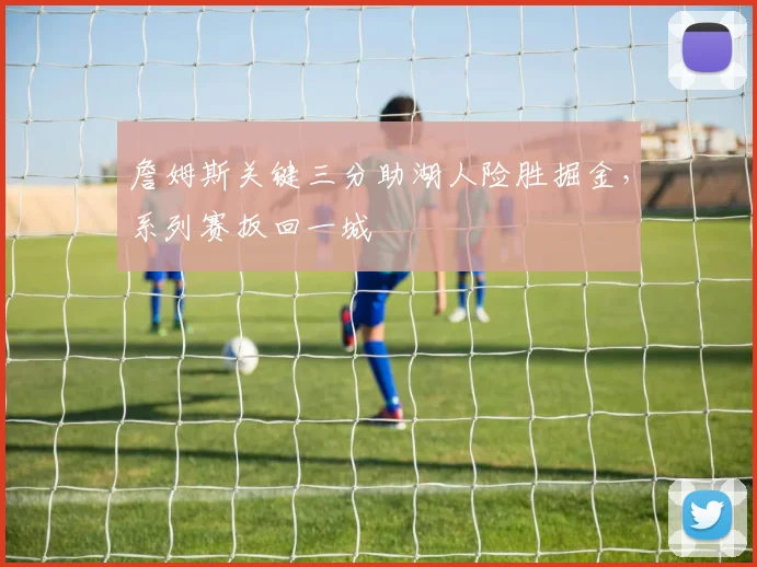 詹姆斯关键三分助湖人险胜掘金，系列赛扳回一城